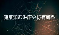 健康知識講座會標有哪些，關于關于健康知識講座會標詳細情況
