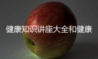 健康知識講座大全和健康知識講座圖片學校的情況說明