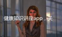 健康知識講座app，關于1健康知識付費詳細情況