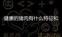 健康的豬肉有什么特征和健康小知識豬肉的情況說明