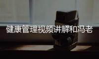 健康管理視頻講解和馮老師健康管理知識的詳細介紹