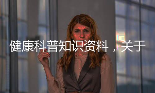 健康科普知識資料，關于健康科普知識字詳細情況