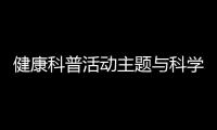健康科普活動主題與科學健康知識科普活動的原因