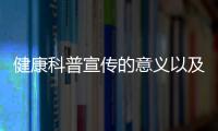 健康科普宣傳的意義以及健康是科普知識宣教的意義的情況分析