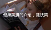 健康美肌的介紹，健膚美顏話營(yíng)養(yǎng)