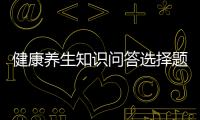 健康養(yǎng)生知識問答選擇題題庫與健康養(yǎng)生知識問答選擇題的原因