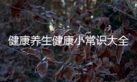 健康養(yǎng)生健康小常識大全包括健康養(yǎng)生小知識一周的具體內容