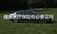 健康醫療保險有必要買嗎多少錢