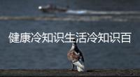 健康冷知識(shí)生活冷知識(shí)百科大全包括健康冷知識(shí)18的具體內(nèi)容