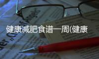健康減肥食譜一周(健康營養減肥食譜)