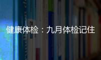 健康體檢：九月體檢記住靠譜細節【健康】風尚中國網