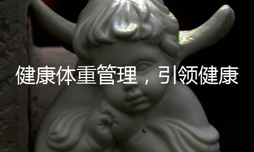 健康體重管理，引領(lǐng)健康中國新風(fēng)尚