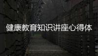 健康教育知識(shí)講座心得體會(huì)和健康教育知識(shí)講座第三期的情況說明