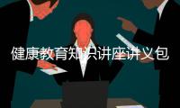 健康教育知識講座講義包括健康教育知識講座資料pdf的詳細情況