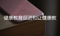 健康教育促進和讓健康教育知識入心的情況說明