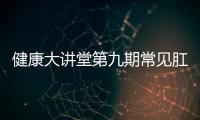 健康大講堂第九期常見肛腸疾病的防治