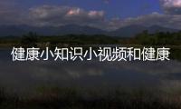 健康小知識小視頻和健康小知識每日分享動畫的詳細介紹