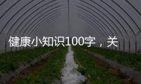 健康小知識100字，關(guān)于健康知識150字詳細情況