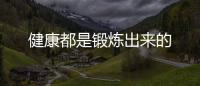 健康都是鍛煉出來的