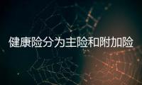 健康險分為主險和附加險