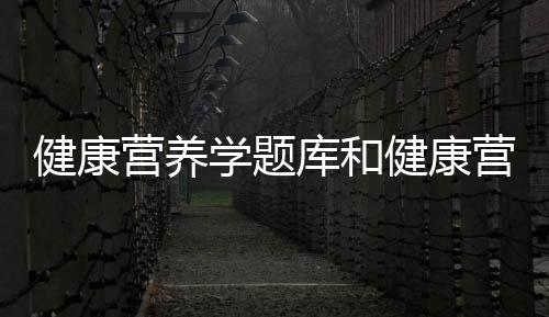 健康營養學題庫和健康營養學章節重點知識的情況說明