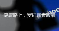 健康路上，羅紅霉素膠囊為你守護(hù)