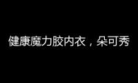 健康魔力膠內(nèi)衣，朵可秀品和夏娃之秀良心打造