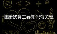 健康飲食主要知識有關健康飲食知識男的詳細內(nèi)容