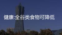 健康:全谷類食物可降低患乳腺癌的風(fēng)險(xiǎn)