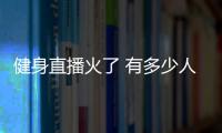 健身直播火了 有多少人養成健身習慣？