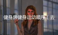 健身房健身運動順序（去健身房鍛煉的順序）