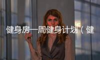 健身房一周健身計劃（健身房減肥計劃一周表）