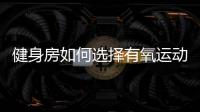 健身房如何選擇有氧運動器材
