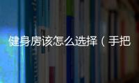 健身房該怎么選擇（手把手教你挑選健身房避坑指南）