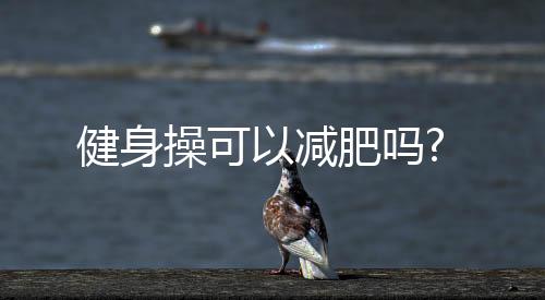 健身操可以減肥嗎?