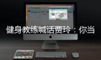 健身教練喊話賈玲：你當(dāng)年買了100節(jié)私教課，5年了只來過一次
