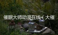 催眠大師動(dòng)漫在線（大催眠動(dòng)漫在線無(wú)修版）