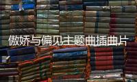 傲嬌與偏見主題曲插曲片尾曲盤點 傲嬌與偏見所有歌曲歌詞