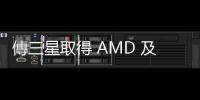 傳三星取得 AMD 及特斯拉 4 / 5 奈米晶片訂單