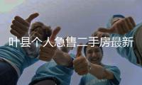 葉縣個人急售二手房最新出售信息（葉縣二手房信息）