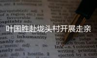 葉國勝赴垅頭村開展走親連心活動