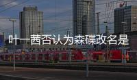 葉一茜否認為森碟改名是重男輕女 昔日名言被扒！