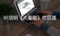 葉項明《大秦賦》收獲高口碑 嫪毐步步進階鋒芒已露