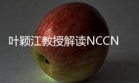 葉穎江教授解讀NCCN指南胃腸間質瘤（GIST）重要更新