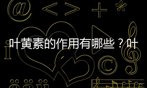 葉黃素的作用有哪些？葉黃素哪個牌子好？看了就明白！