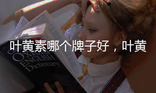 葉黃素哪個牌子好，葉黃素排名前十的品牌怎么選?