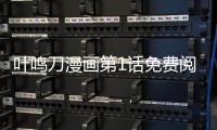 葉鳴刀漫畫第1話免費閱讀 葉鳴刀漫畫最新章節免費更新