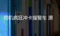 司機(jī)瘋狂沖卡撞警車 原來是毒駕還掛假牌照
