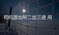 司機派出所二出三進 吊銷駕證后依然無證酒駕