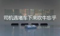 司機遇堵車下來吹牛忘乎所以 路通后仍吹被記6分